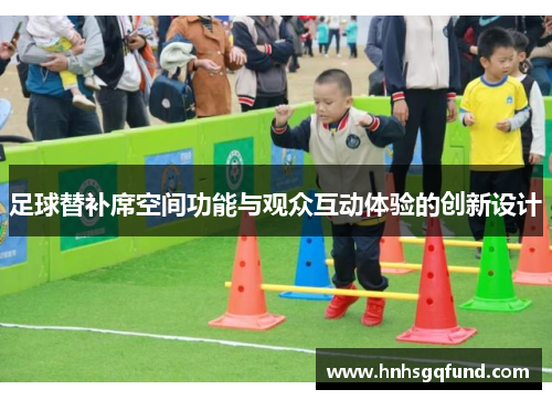 足球替补席空间功能与观众互动体验的创新设计