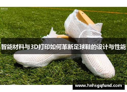 智能材料与3D打印如何革新足球鞋的设计与性能